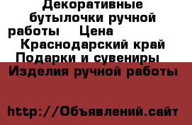 Декоративные бутылочки ручной работы! › Цена ­ 500-1000 - Краснодарский край Подарки и сувениры » Изделия ручной работы   